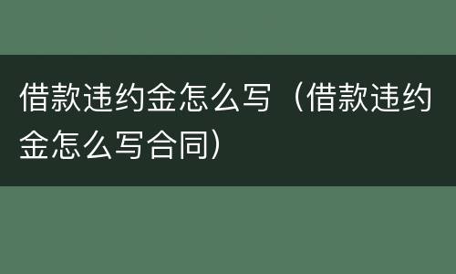 借款违约金怎么写（借款违约金怎么写合同）