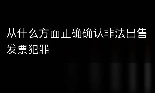 从什么方面正确确认非法出售发票犯罪