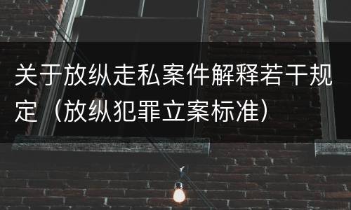 关于放纵走私案件解释若干规定（放纵犯罪立案标准）