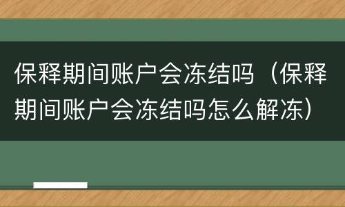 保释期间账户会冻结吗（保释期间账户会冻结吗怎么解冻）