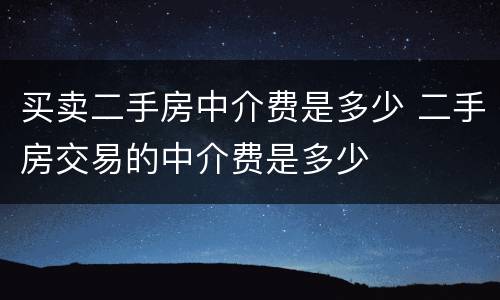 买卖二手房中介费是多少 二手房交易的中介费是多少
