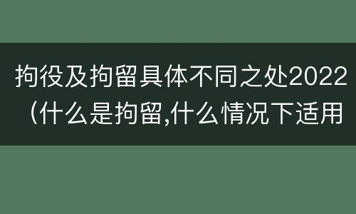 拘役及拘留具体不同之处2022（什么是拘留,什么情况下适用拘留）