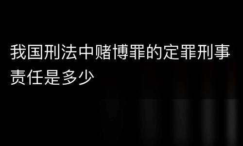 我国刑法中赌博罪的定罪刑事责任是多少
