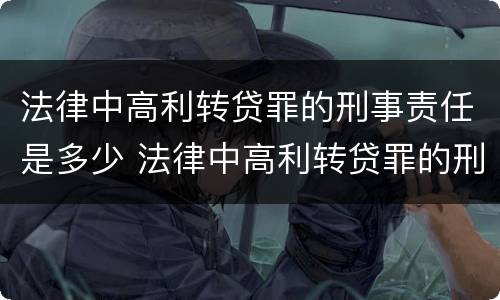 法律中高利转贷罪的刑事责任是多少 法律中高利转贷罪的刑事责任是多少条