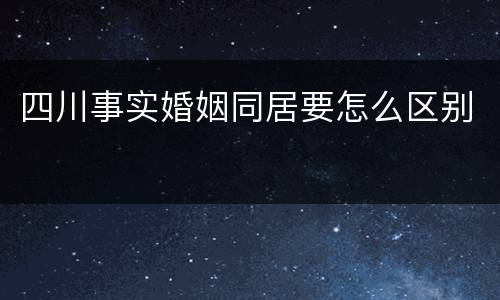 四川事实婚姻同居要怎么区别