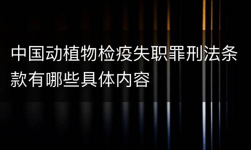 中国动植物检疫失职罪刑法条款有哪些具体内容