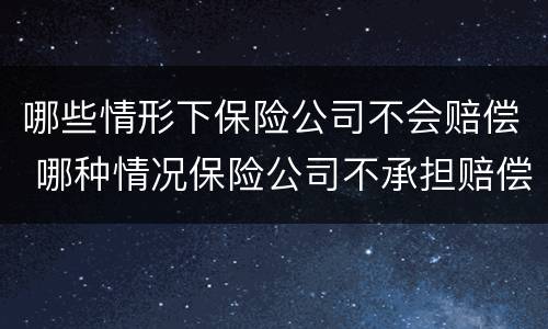 哪些情形下保险公司不会赔偿 哪种情况保险公司不承担赔偿
