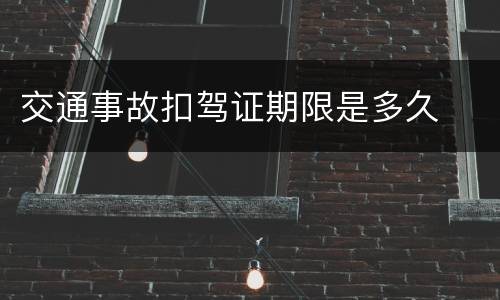 交通事故扣驾证期限是多久