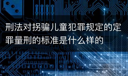刑法对拐骗儿童犯罪规定的定罪量刑的标准是什么样的