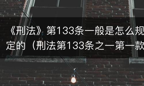 《刑法》第133条一般是怎么规定的（刑法第133条之一第一款的规定）