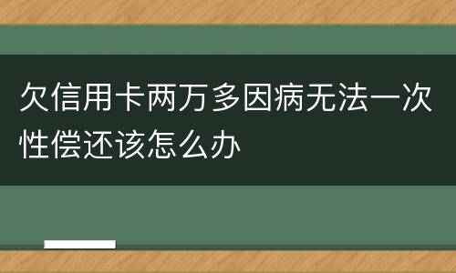 欠信用卡两万多因病无法一次性偿还该怎么办
