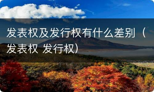 发表权及发行权有什么差别（发表权 发行权）