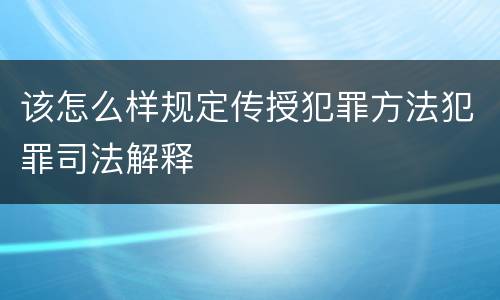 该怎么样规定传授犯罪方法犯罪司法解释