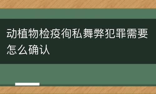 动植物检疫徇私舞弊犯罪需要怎么确认