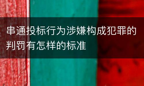 串通投标行为涉嫌构成犯罪的判罚有怎样的标准