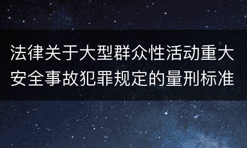法律关于大型群众性活动重大安全事故犯罪规定的量刑标准是怎样的
