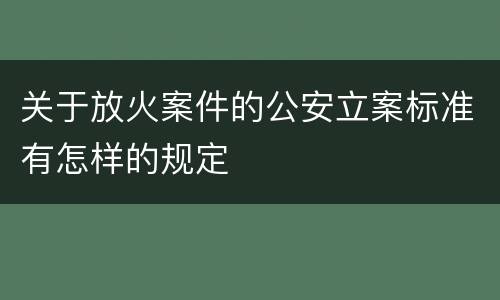 关于放火案件的公安立案标准有怎样的规定