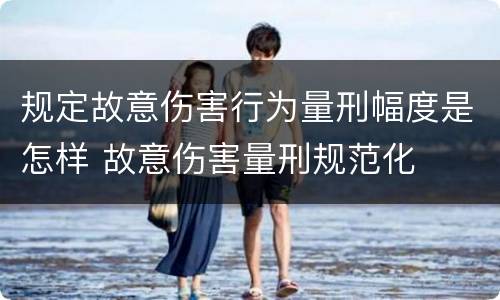 规定故意伤害行为量刑幅度是怎样 故意伤害量刑规范化