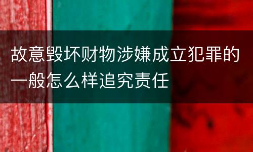 故意毁坏财物涉嫌成立犯罪的一般怎么样追究责任