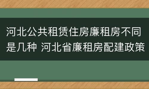 河北公共租赁住房廉租房不同是几种 河北省廉租房配建政策