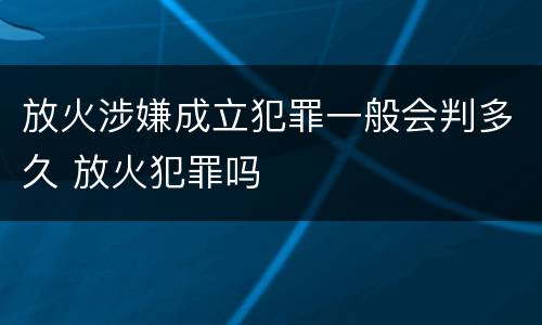 放火涉嫌成立犯罪一般会判多久 放火犯罪吗