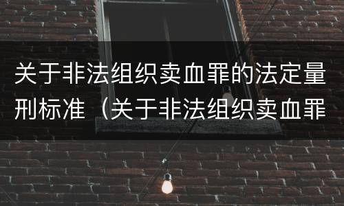 关于非法组织卖血罪的法定量刑标准（关于非法组织卖血罪的法定量刑标准有哪些）
