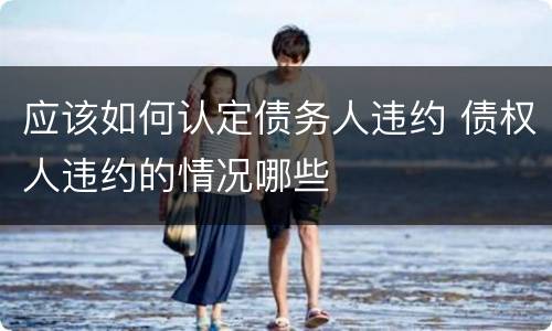 应该如何认定债务人违约 债权人违约的情况哪些