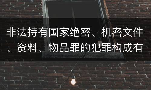 非法持有国家绝密、机密文件、资料、物品罪的犯罪构成有哪些