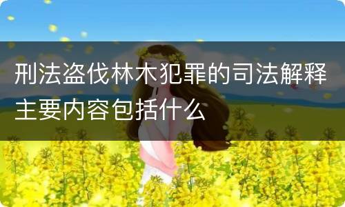 刑法盗伐林木犯罪的司法解释主要内容包括什么
