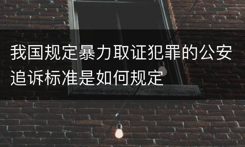 我国规定暴力取证犯罪的公安追诉标准是如何规定
