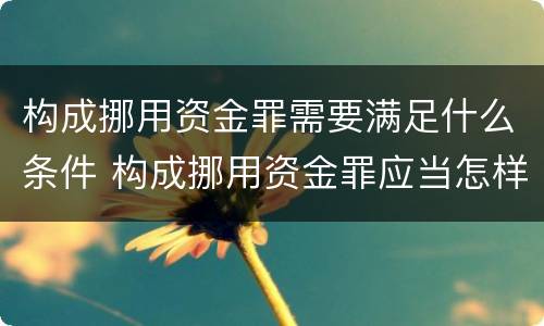 构成挪用资金罪需要满足什么条件 构成挪用资金罪应当怎样处罚