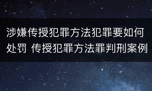 涉嫌传授犯罪方法犯罪要如何处罚 传授犯罪方法罪判刑案例