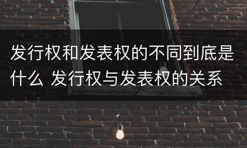 发行权和发表权的不同到底是什么 发行权与发表权的关系