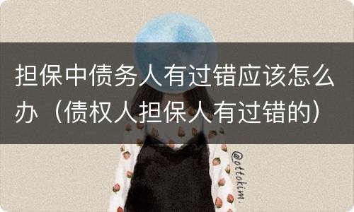 担保中债务人有过错应该怎么办（债权人担保人有过错的）