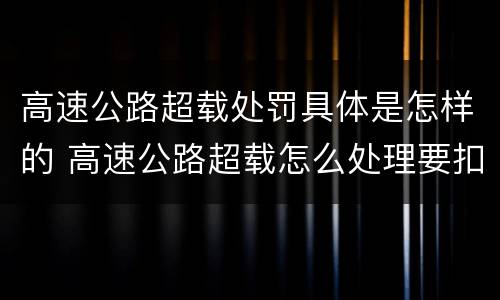高速公路超载处罚具体是怎样的 高速公路超载怎么处理要扣分吗