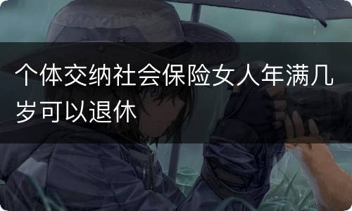 个体交纳社会保险女人年满几岁可以退休