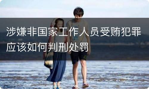 涉嫌非国家工作人员受贿犯罪应该如何判刑处罚