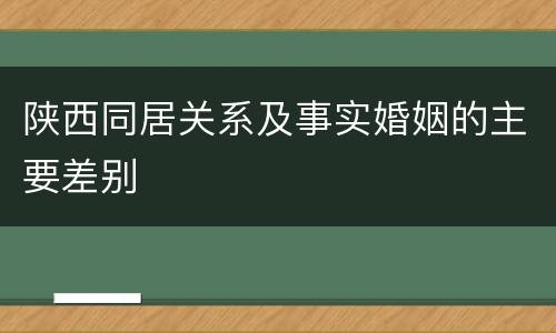 陕西同居关系及事实婚姻的主要差别