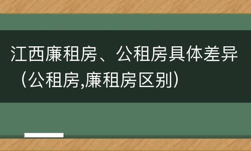 江西廉租房、公租房具体差异（公租房,廉租房区别）
