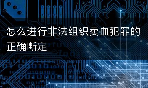 怎么进行非法组织卖血犯罪的正确断定