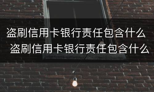 盗刷信用卡银行责任包含什么 盗刷信用卡银行责任包含什么罪