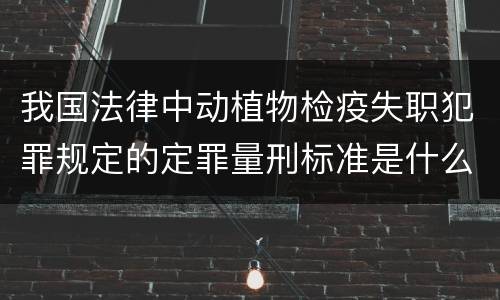 我国法律中动植物检疫失职犯罪规定的定罪量刑标准是什么