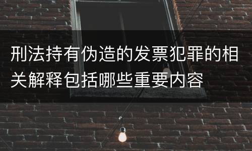 刑法持有伪造的发票犯罪的相关解释包括哪些重要内容