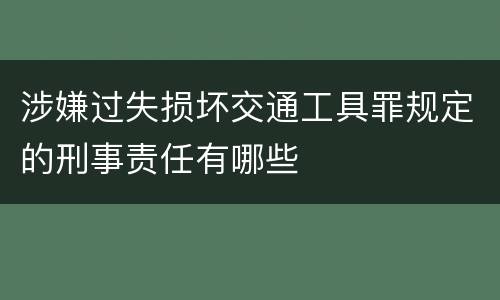 涉嫌过失损坏交通工具罪规定的刑事责任有哪些