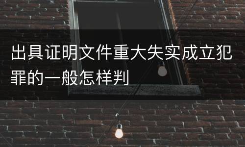 出具证明文件重大失实成立犯罪的一般怎样判