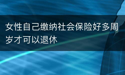 女性自己缴纳社会保险好多周岁才可以退休