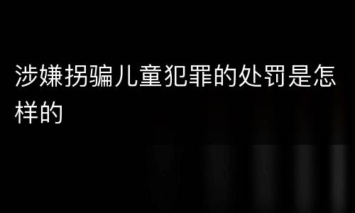 涉嫌拐骗儿童犯罪的处罚是怎样的