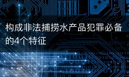 构成非法捕捞水产品犯罪必备的4个特征