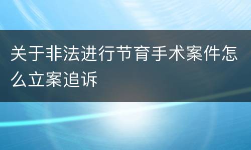 关于非法进行节育手术案件怎么立案追诉