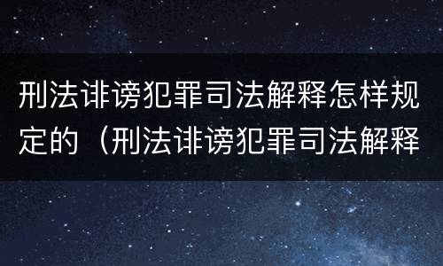 刑法诽谤犯罪司法解释怎样规定的（刑法诽谤犯罪司法解释怎样规定的呢）